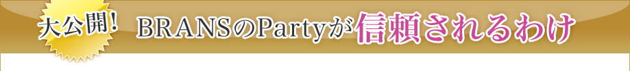 大公開！BRANSのPartyが信頼されるわけ