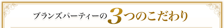 ブランズパーティーの3つのこだわり