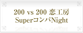 200&nbsp;vs&nbsp;200&nbsp;恋工房SuperコンパNight