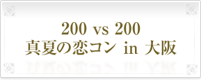 200&nbsp;vs&nbsp;200真夏の恋コン&nbsp;in&nbsp;大阪