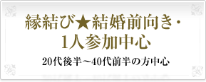 縁結び★結婚前向き・1人参加中心20代後半～40代前半の方中心