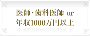 医師・歯科医師 or 年収1000万円以上
