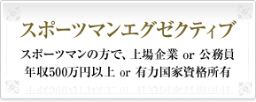 スポーツマンエグゼクティブスポーツマンの方で、上場企業 or 公務員 年収500万円以上 or 有力国家資格所有