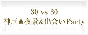 30 vs 30 神戸★夜景&出会いParty