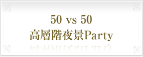 50 vs 50 高層階夜景Party