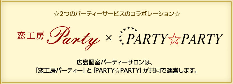 広島個室パーティーサロンは、「恋工房パーティー」と「PARTY☆PARTY」が共同で運営します。