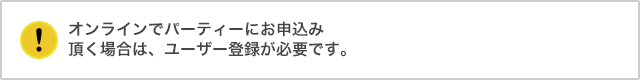 オンラインでパーティーにお申込み頂く場合は、ユーザー登録が必要です。