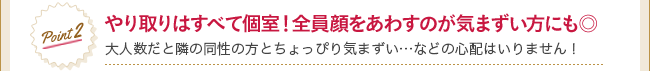 Point2 やり取りはすべて個室！全員顔をあわすのが気まずい方にも◎