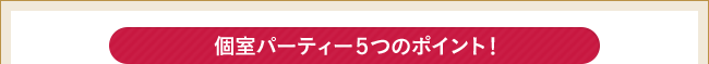 個室パーティー５つのポイント！