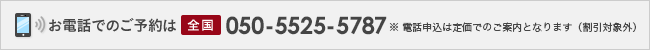 お電話でのご予約は全国 050-5525-5787※ 電話申込は定価でのご案内となります（割引対象外）