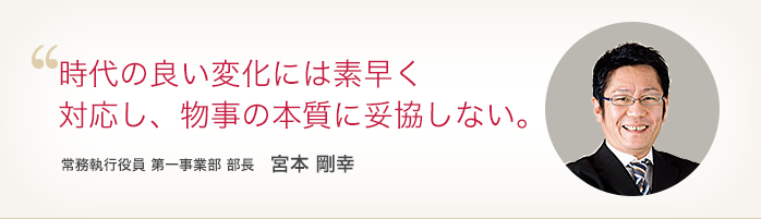 時代の良い変化には素早く対応し、物事の本質に妥協しない。