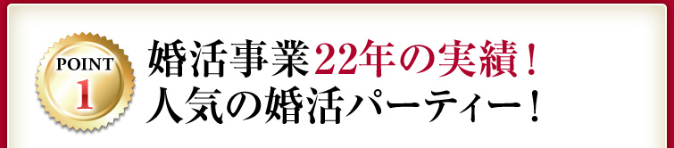 POINT1 婚活事業20年の実績！人気の婚活パーティー！