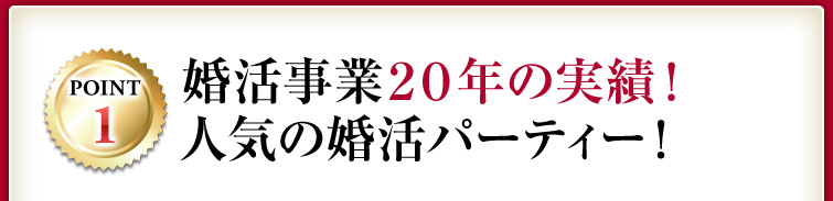 POINT1 婚活事業20年の実績！人気の婚活パーティー！