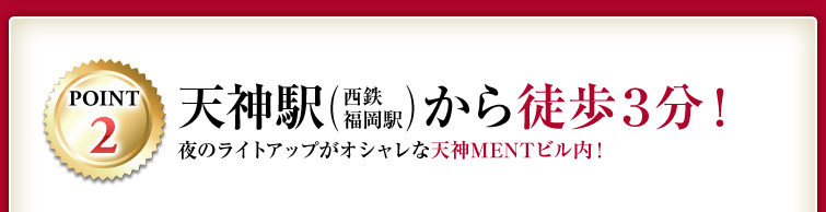 POINT1 天神駅(西鉄福岡駅)から徒歩3分！