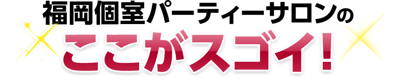 福岡個室パーティサロンのここがスゴイ！