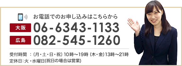 お電話でのお申し込みはこちらから 全国050-5525-5787 広島直通082-545-1260 福岡直通092-718-2300