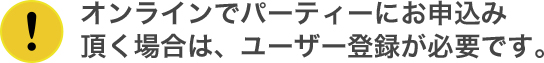 オンラインでパーティーにお申込み頂く場合は、ユーザー登録が必要です。