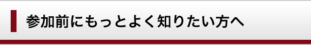 参加前にもっとよく知りたい方へ